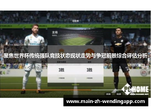 聚焦世界杯传统强队竞技状态现状走势与争冠前景综合评估分析 聚焦世界杯传统强队竞技状态现状走势与争冠前景综合评估分析