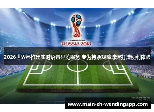 2026世界杯推出实时语音导览服务 专为持票残障球迷打造便利体验